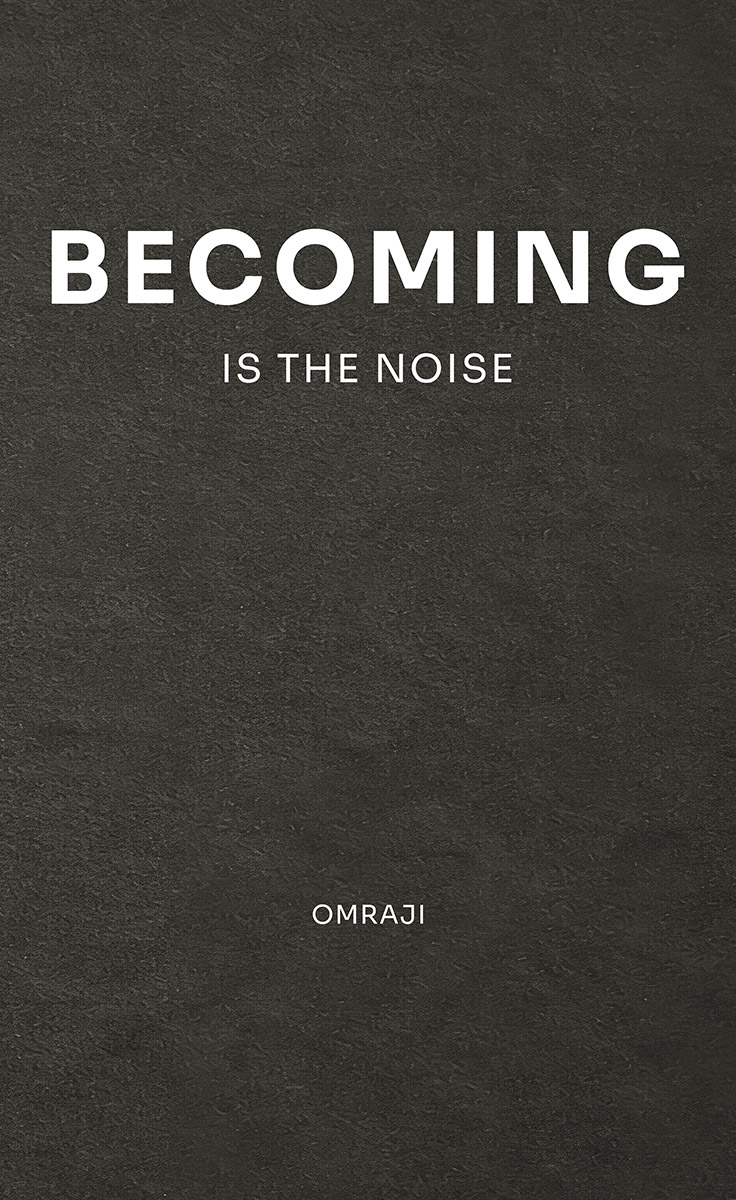 Becoming Is the Noise by Omraji